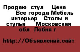 Продаю  стул  › Цена ­ 4 000 - Все города Мебель, интерьер » Столы и стулья   . Московская обл.,Лобня г.